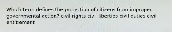 Which term defines the protection of citizens from improper governmental action? civil rights civil liberties civil duties civil entitlement