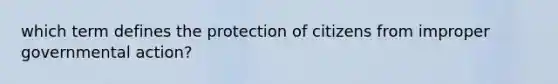 which term defines the protection of citizens from improper governmental action?