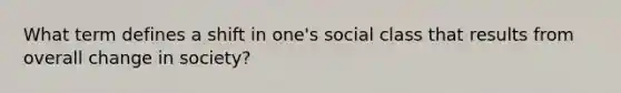 What term defines a shift in one's social class that results from overall change in society?