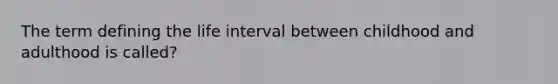 The term defining the life interval between childhood and adulthood is called?