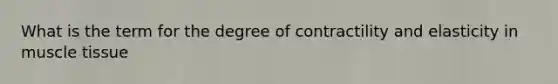 What is the term for the degree of contractility and elasticity in muscle tissue