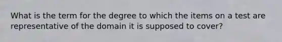 What is the term for the degree to which the items on a test are representative of the domain it is supposed to cover?