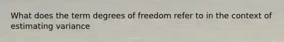 What does the term degrees of freedom refer to in the context of estimating variance