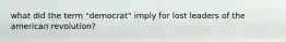 what did the term "democrat" imply for lost leaders of the american revolution?