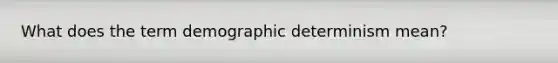 What does the term demographic determinism mean?