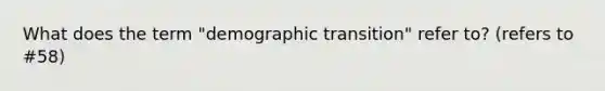 What does the term "demographic transition" refer to? (refers to #58)