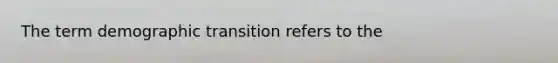 The term demographic transition refers to the