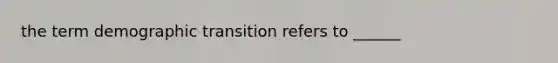 the term demographic transition refers to ______