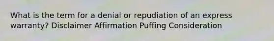 What is the term for a denial or repudiation of an express warranty? Disclaimer Affirmation Puffing Consideration