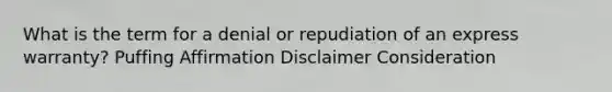 What is the term for a denial or repudiation of an express warranty? Puffing Affirmation Disclaimer Consideration