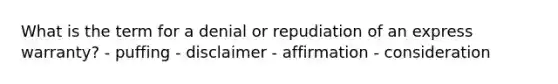 What is the term for a denial or repudiation of an express warranty? - puffing - disclaimer - affirmation - consideration