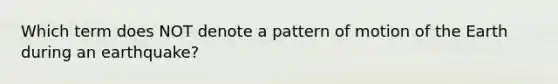 Which term does NOT denote a pattern of motion of the Earth during an earthquake?