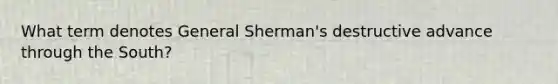 What term denotes General Sherman's destructive advance through the South?