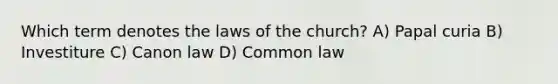 Which term denotes the laws of the church? A) Papal curia B) Investiture C) Canon law D) Common law