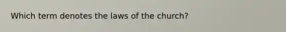 Which term denotes the laws of the church?