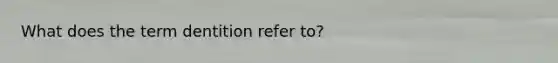 What does the term dentition refer to?