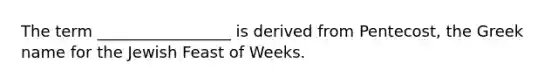 The term _________________ is derived from Pentecost, the Greek name for the Jewish Feast of Weeks.