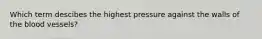 Which term descibes the highest pressure against the walls of the blood vessels?