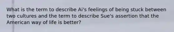 What is the term to describe Ai's feelings of being stuck between two cultures and the term to describe Sue's assertion that the American way of life is better?