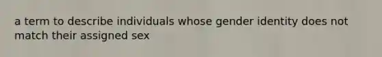 a term to describe individuals whose gender identity does not match their assigned sex