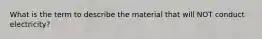 What is the term to describe the material that will NOT conduct electricity?