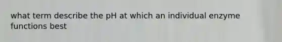 what term describe the pH at which an individual enzyme functions best