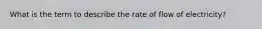 What is the term to describe the rate of flow of electricity?