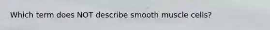 Which term does NOT describe smooth muscle cells?