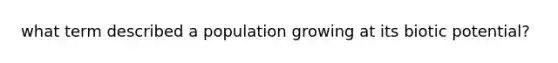 what term described a population growing at its biotic potential?