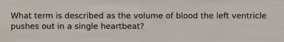 What term is described as the volume of blood the left ventricle pushes out in a single heartbeat?