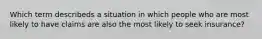 Which term describeds a situation in which people who are most likely to have claims are also the most likely to seek insurance?