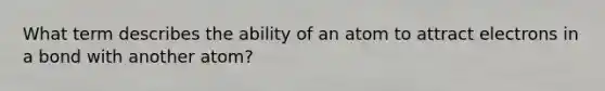 What term describes the ability of an atom to attract electrons in a bond with another atom?