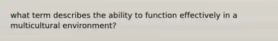 what term describes the ability to function effectively in a multicultural environment?