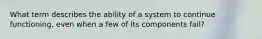 What term describes the ability of a system to continue functioning, even when a few of its components fail?