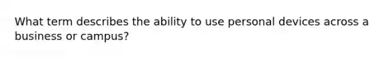 What term describes the ability to use personal devices across a business or campus?