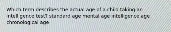 Which term describes the actual age of a child taking an intelligence test? standard age mental age intelligence age chronological age