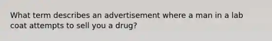 What term describes an advertisement where a man in a lab coat attempts to sell you a drug?