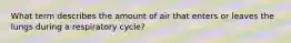 What term describes the amount of air that enters or leaves the lungs during a respiratory cycle?