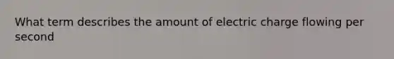 What term describes the amount of electric charge flowing per second