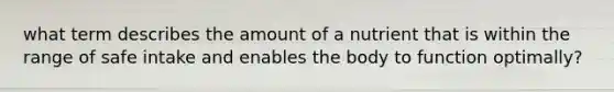 what term describes the amount of a nutrient that is within the range of safe intake and enables the body to function optimally?