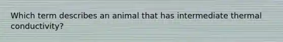 Which term describes an animal that has intermediate thermal conductivity?