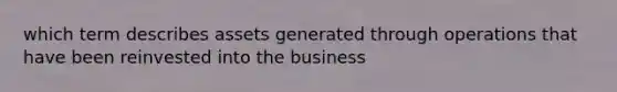 which term describes assets generated through operations that have been reinvested into the business