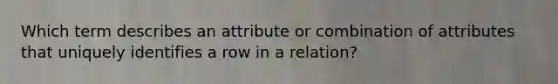 Which term describes an attribute or combination of attributes that uniquely identifies a row in a relation?