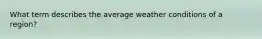 What term describes the average weather conditions of a region?