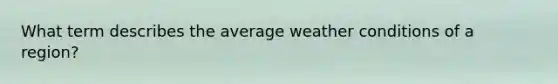 What term describes the average weather conditions of a region?