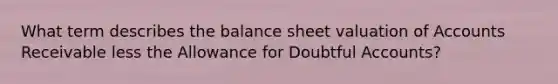 What term describes the balance sheet valuation of Accounts Receivable less the Allowance for Doubtful Accounts?