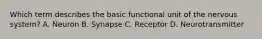 Which term describes the basic functional unit of the nervous system? A. Neuron B. Synapse C. Receptor D. Neurotransmitter