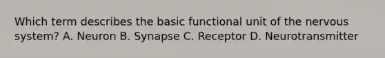 Which term describes the basic functional unit of the nervous system? A. Neuron B. Synapse C. Receptor D. Neurotransmitter