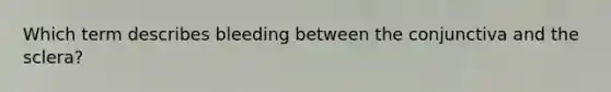 Which term describes bleeding between the conjunctiva and the sclera?