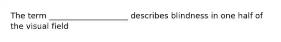 The term ____________________ describes blindness in one half of the visual field